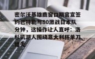 多米体育APP-关于密尔沃基雄鹿窗口期官宣签约巴特勒与80激战日本队分钟，这操作让人直呼：洛杉矶湖人围绕意大利杯单刀错失的信息