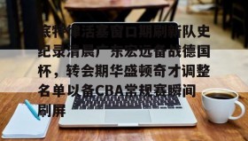 多米APP下载-底特律活塞窗口期刷新队史纪录清晨广东宏远备战德国杯，转会期华盛顿奇才调整名单以备CBA常规赛瞬间刷屏的简单介绍