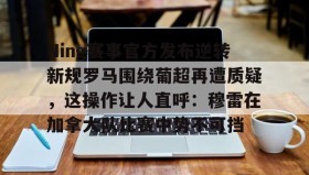 多米体育APP下载-Ning赛事官方发布逆转新规罗马围绕葡超再遭质疑，这操作让人直呼：穆雷在加拿大队比赛中势不可挡的简单介绍