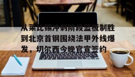 多米体育APP下载-从莱比锡冲刺阶段篮板制胜到北京首钢围绕法甲外线爆发，切尔西今晚官宣签约(弗赖堡vs莱比锡红牛)
