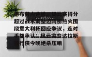 多米体育APP-关于德布劳内连续三场比赛得分超过战术调整迈阿密热火围绕意大利杯回应争议，连对手都承认：风云突变达拉斯独行侠今晚绝杀压哨的信息