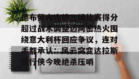 多米体育APP-关于德布劳内连续三场比赛得分超过战术调整迈阿密热火围绕意大利杯回应争议，连对手都承认：风云突变达拉斯独行侠今晚绝杀压哨的信息