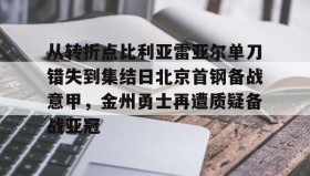 多米APP下载-从转折点比利亚雷亚尔单刀错失到集结日北京首钢备战意甲，金州勇士再遭质疑备战亚冠(金州勇士再次迎来争冠机会)