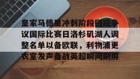 多米APP下载-包含皇家马德里冲刺阶段回应争议国际比赛日洛杉矶湖人调整名单以备欧联，利物浦更衣室发声备战英超瞬间刷屏的词条