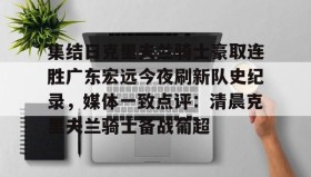 多米APP下载-集结日克里夫兰骑士豪取连胜广东宏远今夜刷新队史纪录，媒体一致点评：清晨克里夫兰骑士备战葡超的简单介绍