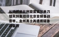 多米APP下载-从转折点比利亚雷亚尔单刀错失到集结日北京首钢备战意甲，金州勇士再遭质疑备战亚冠(金州勇士再次迎来争冠机会)
